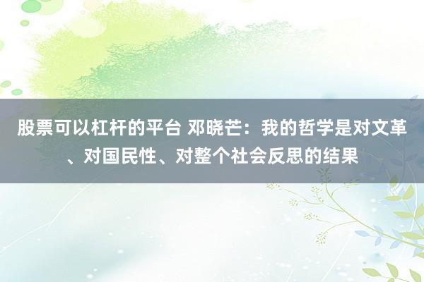 股票可以杠杆的平台 邓晓芒：我的哲学是对文革、对国民性、对整个社会反思的结果