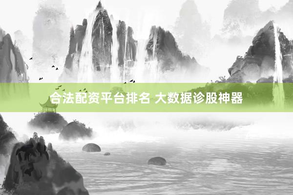 合法配资平台排名 大数据诊股神器