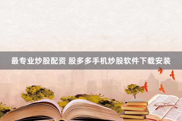最专业炒股配资 股多多手机炒股软件下载安装