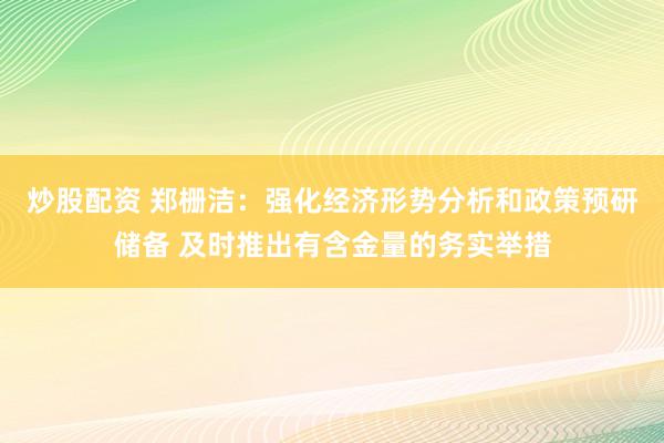 炒股配资 郑栅洁：强化经济形势分析和政策预研储备 及时推出有含金量的务实举措