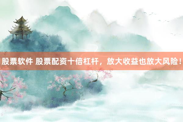 股票软件 股票配资十倍杠杆，放大收益也放大风险！