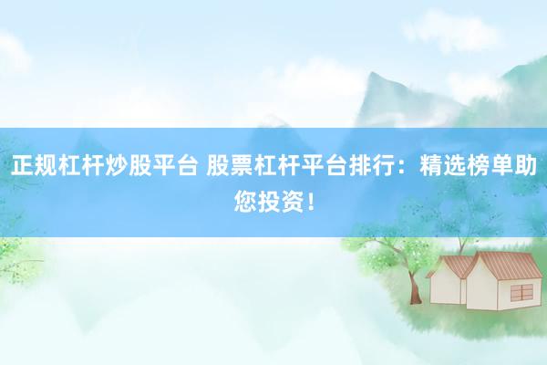 正规杠杆炒股平台 股票杠杆平台排行：精选榜单助您投资！