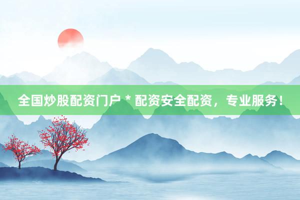 全国炒股配资门户 * 配资安全配资，专业服务！