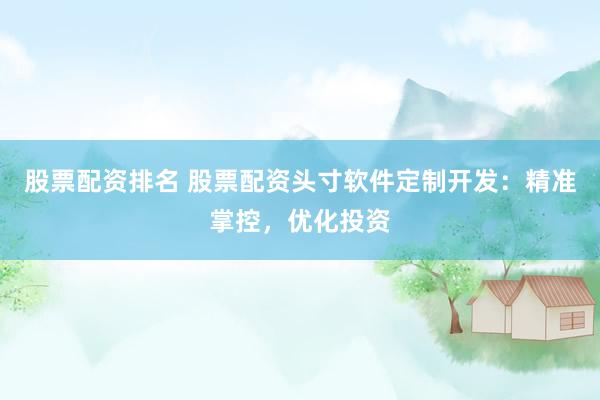 股票配资排名 股票配资头寸软件定制开发：精准掌控，优化投资