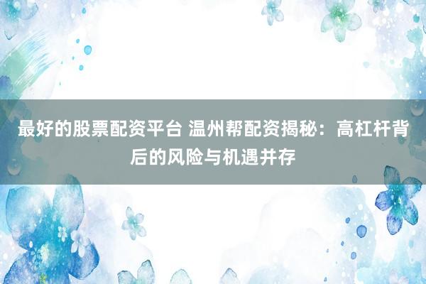 最好的股票配资平台 温州帮配资揭秘：高杠杆背后的风险与机遇并存