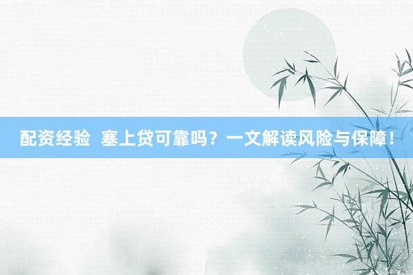 配资经验  塞上贷可靠吗？一文解读风险与保障！