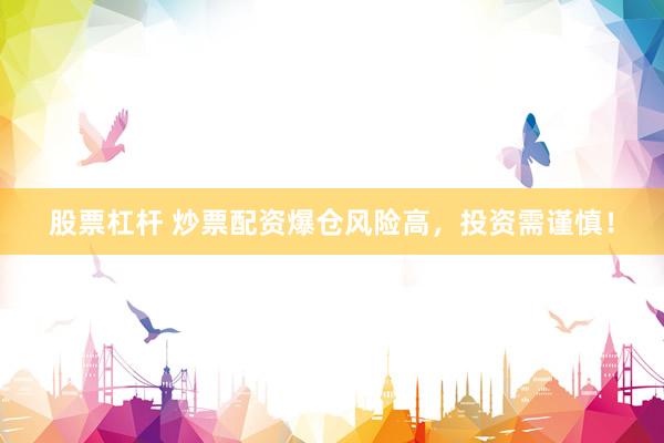 股票杠杆 炒票配资爆仓风险高，投资需谨慎！