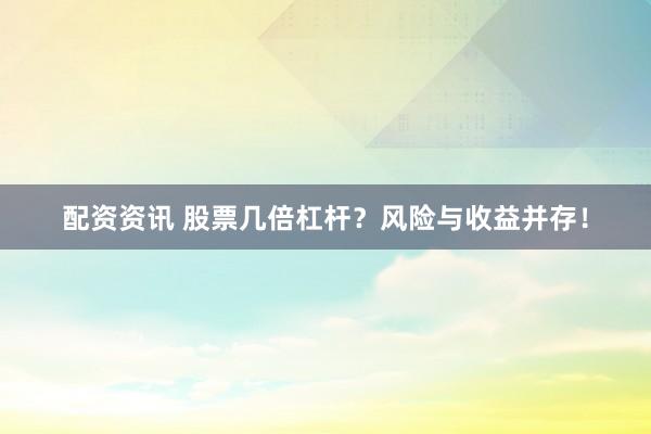 配资资讯 股票几倍杠杆？风险与收益并存！