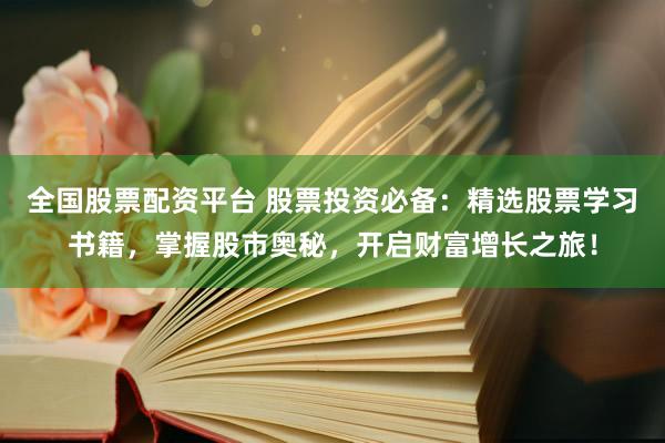 全国股票配资平台 股票投资必备：精选股票学习书籍，掌握股市奥秘，开启财富增长之旅！