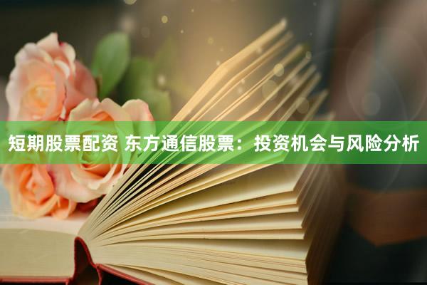 短期股票配资 东方通信股票：投资机会与风险分析
