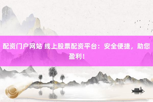 配资门户网站 线上股票配资平台：安全便捷，助您盈利！