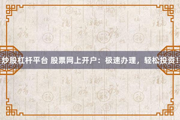 炒股杠杆平台 股票网上开户：极速办理，轻松投资！