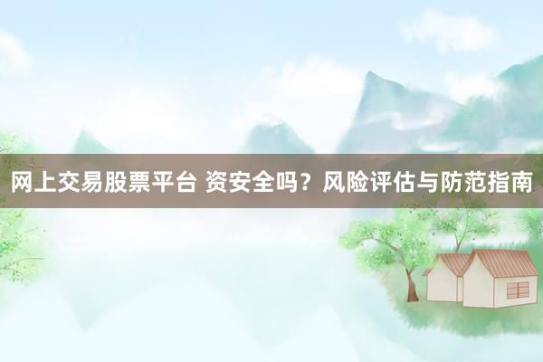 网上交易股票平台 资安全吗？风险评估与防范指南