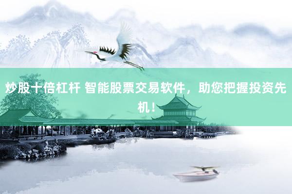 炒股十倍杠杆 智能股票交易软件，助您把握投资先机！