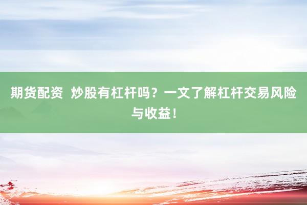 期货配资  炒股有杠杆吗？一文了解杠杆交易风险与收益！