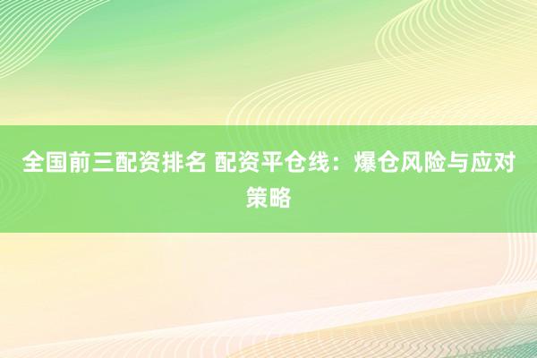 全国前三配资排名 配资平仓线：爆仓风险与应对策略