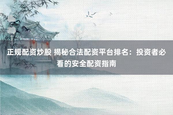 正规配资炒股 揭秘合法配资平台排名：投资者必看的安全配资指南
