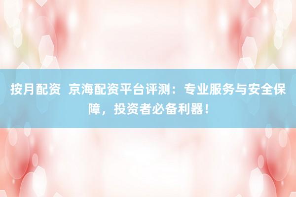 按月配资  京海配资平台评测：专业服务与安全保障，投资者必备利器！