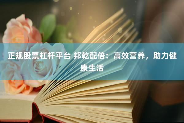 正规股票杠杆平台 邦乾配倍：高效营养，助力健康生活