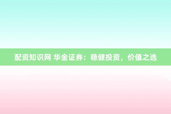 配资知识网 华金证券：稳健投资，价值之选