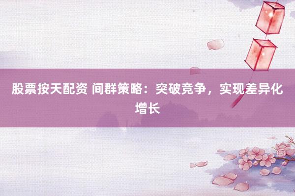 股票按天配资 间群策略：突破竞争，实现差异化增长
