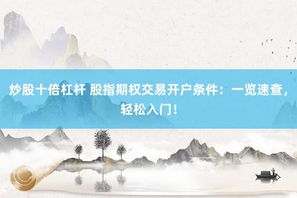 炒股十倍杠杆 股指期权交易开户条件：一览速查，轻松入门！
