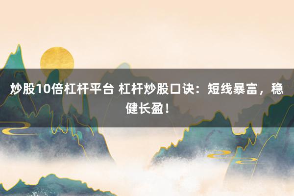 炒股10倍杠杆平台 杠杆炒股口诀：短线暴富，稳健长盈！