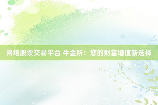 网络股票交易平台 牛金所：您的财富增值新选择