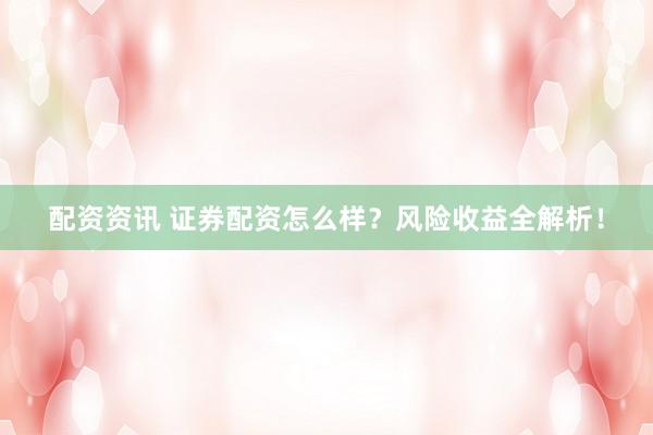 配资资讯 证券配资怎么样？风险收益全解析！