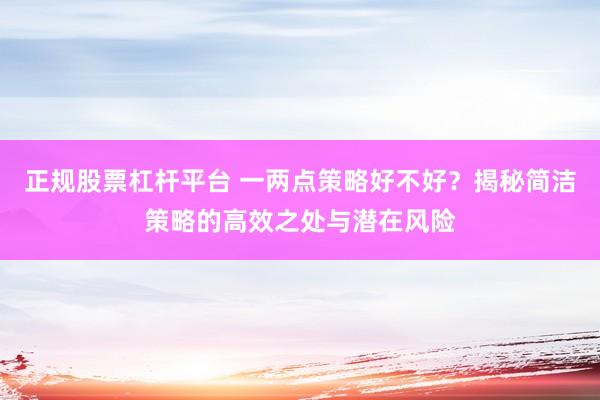 正规股票杠杆平台 一两点策略好不好？揭秘简洁策略的高效之处与潜在风险