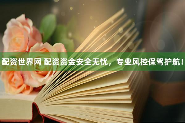 配资世界网 配资资金安全无忧，专业风控保驾护航！