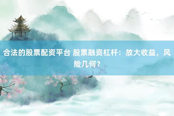 合法的股票配资平台 股票融资杠杆：放大收益，风险几何？
