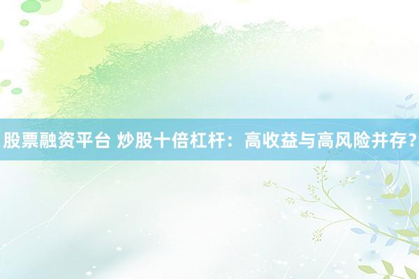 股票融资平台 炒股十倍杠杆：高收益与高风险并存？