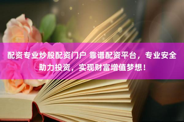 配资专业炒股配资门户 靠谱配资平台，专业安全助力投资，实现财富增值梦想！