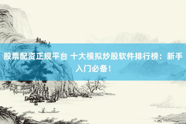 股票配资正规平台 十大模拟炒股软件排行榜：新手入门必备！
