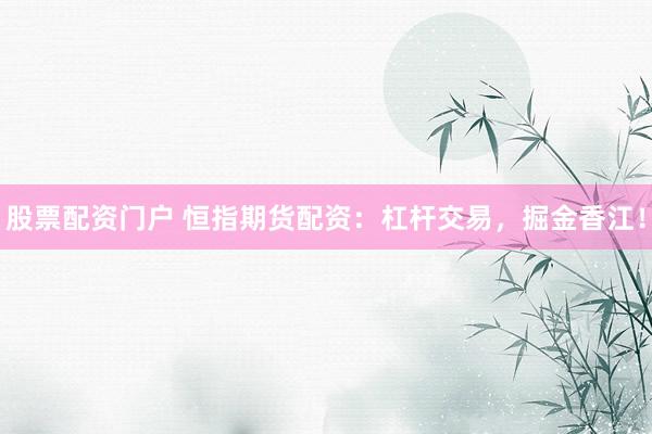 股票配资门户 恒指期货配资：杠杆交易，掘金香江！