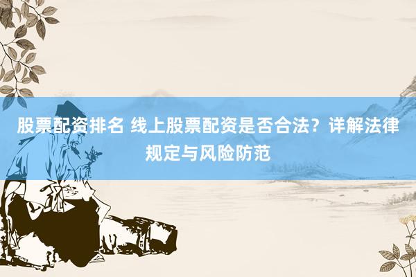 股票配资排名 线上股票配资是否合法？详解法律规定与风险防范