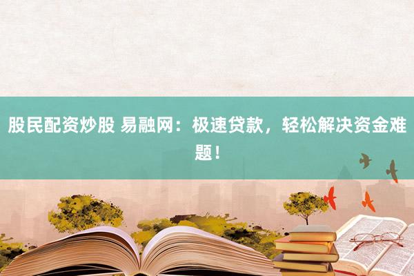股民配资炒股 易融网:极速贷款,轻松解决资金难题!