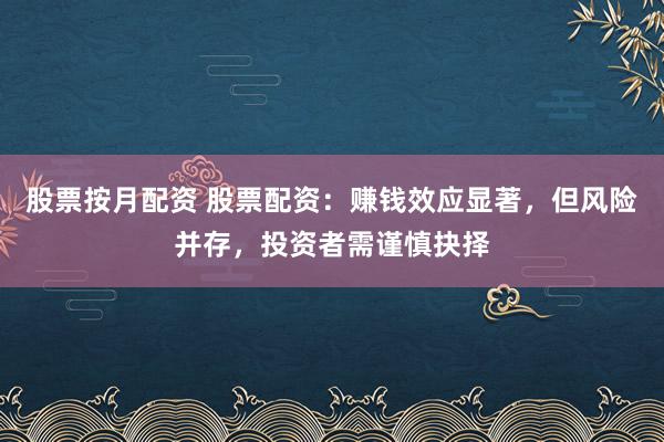 股票按月配资 股票配资:赚钱效应显著,但风险并存,投资者需谨慎抉择