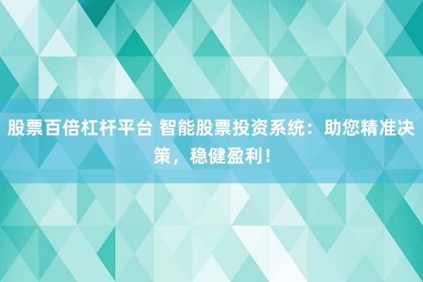股票百倍杠杆平台 智能股票投资系统:助您精准决策,稳健盈利!