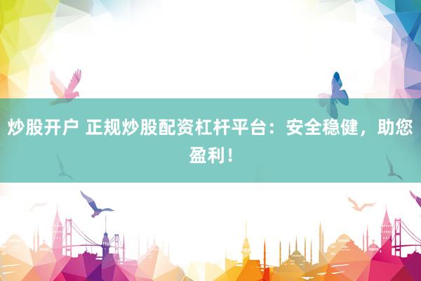 炒股开户 正规炒股配资杠杆平台:安全稳健,助您盈利!