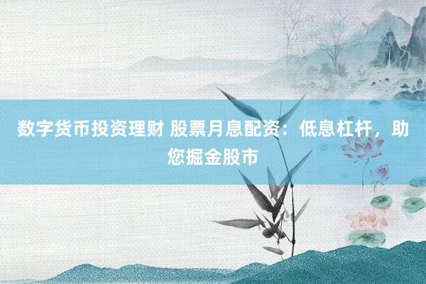 数字货币投资理财 股票月息配资：低息杠杆，助您掘金股市