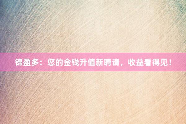 锦盈多：您的金钱升值新聘请，收益看得见！