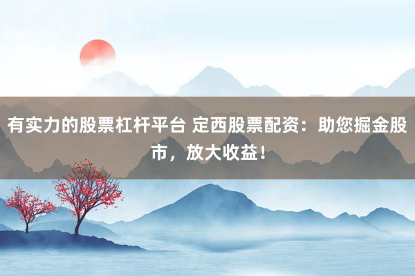 有实力的股票杠杆平台 定西股票配资:助您掘金股市,放大收益!