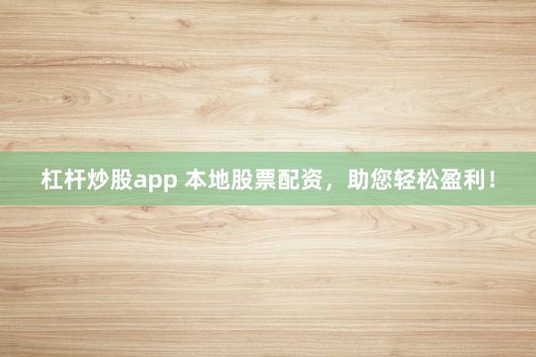 杠杆炒股app 本地股票配资，助您轻松盈利！