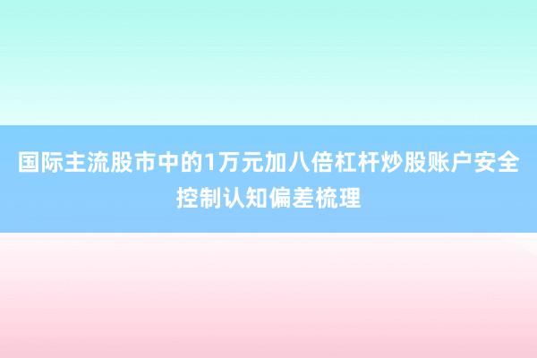 国际主流股市中的1万元加八倍杠杆炒股账户安全控制认知偏差梳理