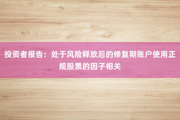 投资者报告：处于风险释放后的修复期账户使用正规股票的因子相关