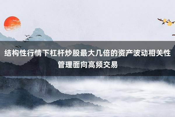 结构性行情下杠杆炒股最大几倍的资产波动相关性管理面向高频交易