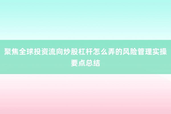聚焦全球投资流向炒股杠杆怎么弄的风险管理实操要点总结