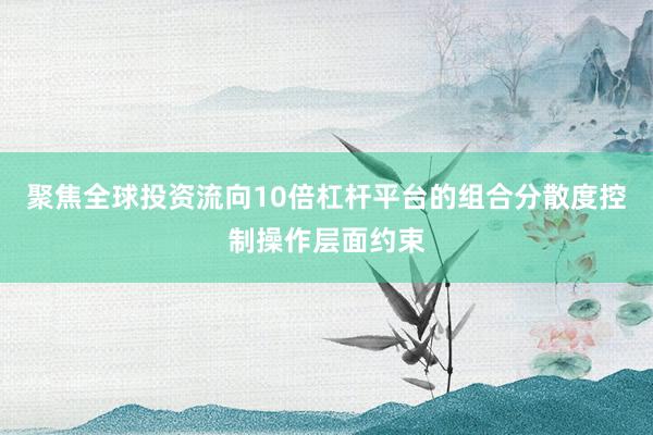 聚焦全球投资流向10倍杠杆平台的组合分散度控制操作层面约束